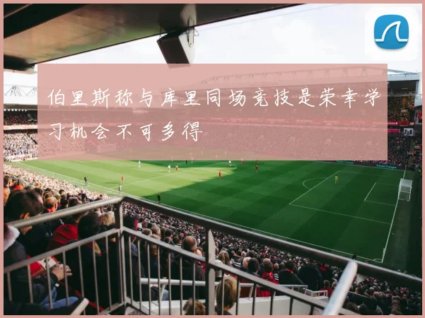 伯里斯称与库里同场竞技是荣幸学习机会不可多得