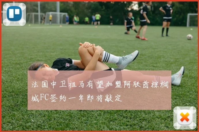 法国中卫祖马有望加盟阿联酋棕榈城FC签约一年即将敲定