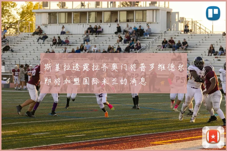 斯基拉透露拉齐奥门将普罗维德尔即将加盟国际米兰的消息