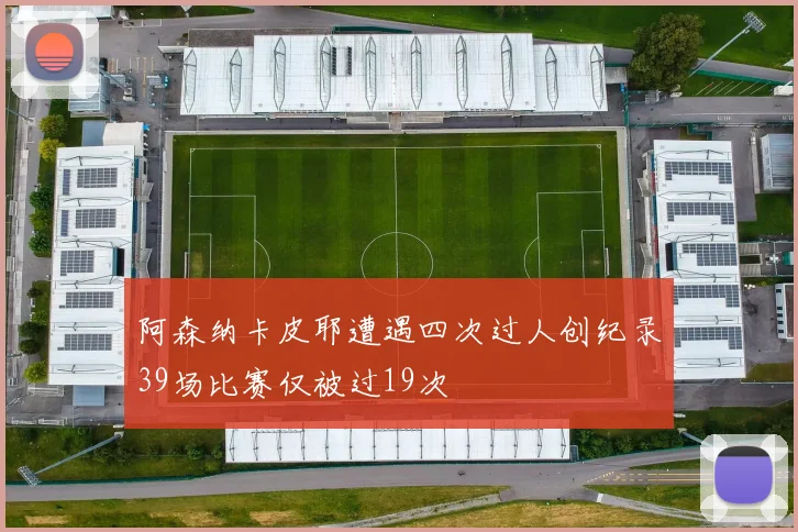 阿森纳卡皮耶遭遇四次过人创纪录39场比赛仅被过19次