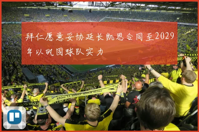 拜仁愿意妥协延长凯恩合同至2029年以巩固球队实力