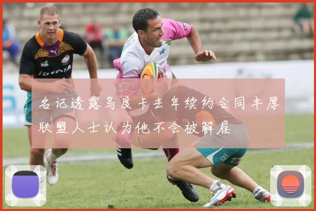 名记透露乌度卡去年续约合同丰厚联盟人士认为他不会被解雇