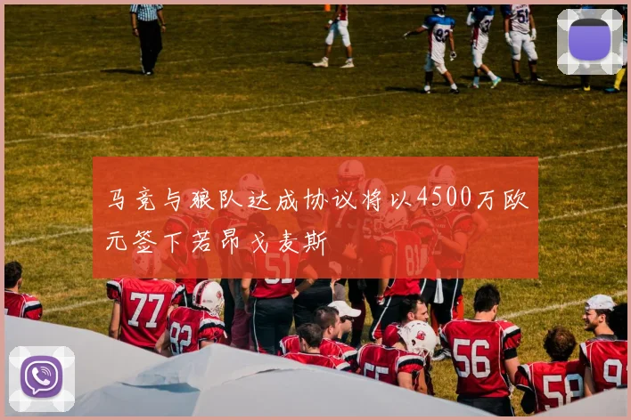 马竞与狼队达成协议将以4500万欧元签下若昂戈麦斯