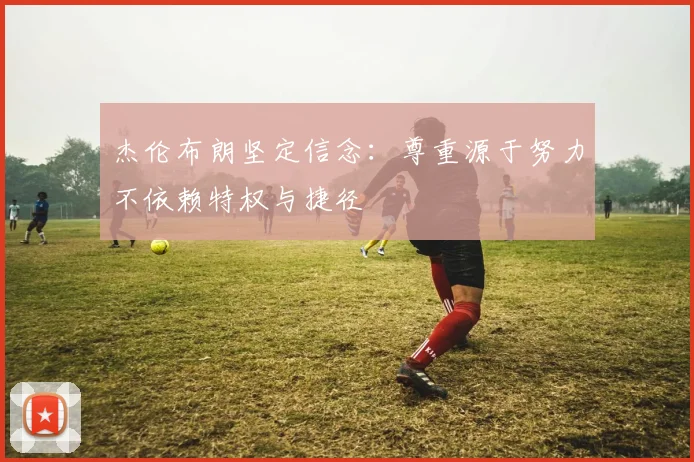 杰伦布朗坚定信念：尊重源于努力不依赖特权与捷径