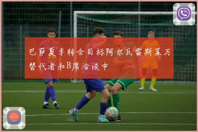 巴萨夏季转会目标阿尔瓦雷斯莱万替代者和B席洽谈中