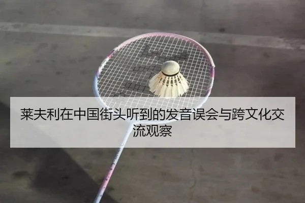 莱夫利在中国街头听到的发音误会与跨文化交流观察（M6）